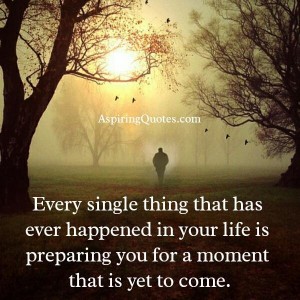 Every single thing that has ever happened in your life - Aspiring Quotes